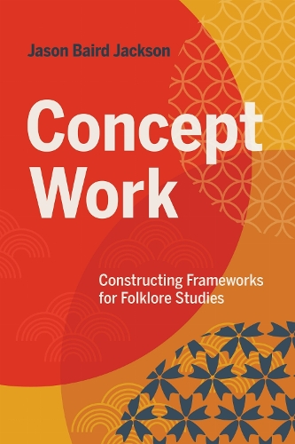 Concept Work: Constructing Frameworks for Folklore Studies.