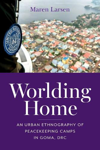 Worlding Home: An Urban Ethnography of Peacekeeping Camps in Goma, DRC.