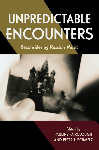 Unpredictable Encounters: Reconsidering Russian Music.