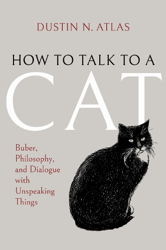 How to Talk to a Cat: Buber, Philosophy, and Dialogue with Unspeaking Things.