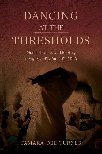 Dancing at the Thresholds: Music, Trance, and Feeling in Algerian Diwan of Sidi Bilal.