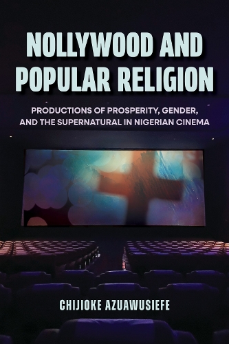 Nollywood and Popular Religion: Productions of Prosperity, Gender, and the Supernatural in Nigerian Cinema.