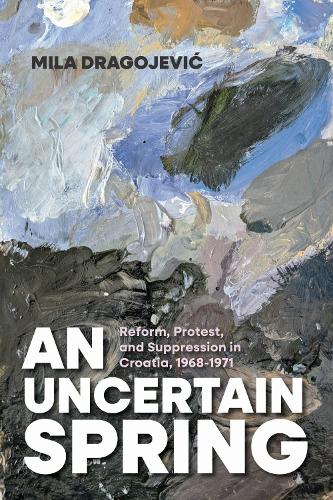 An Uncertain Spring: Reform, Protest, and Suppression in Croatia, 1968-1971.