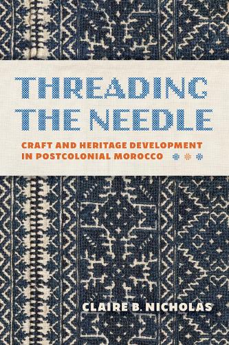 Threading the Needle: Craft and Heritage Development in Postcolonial Morocco.