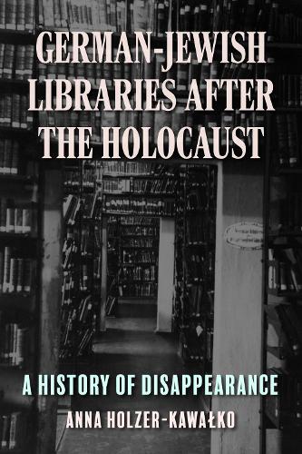 German-Jewish Libraries After the Holocaust: A History of Disappearance.