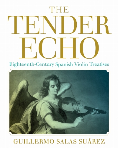 The Tender Echo: Eighteenth-Century Spanish Violin Treatises.