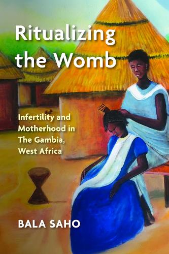 Ritualizing the Womb: Infertility and Motherhood in the Gambia, West Africa.