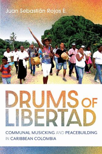 Drums of Libertad: Communal Musicking and Peacebuilding in Caribbean Colombia.
