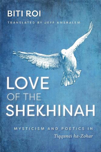Love of the Shekhina: Mysticism and Poetics in Tiqqunei Ha-Zohar.