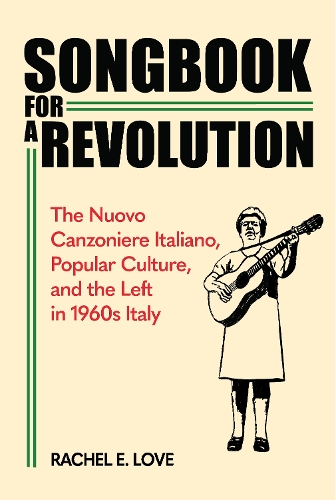 Songbook for a Revolution: The Nuovo Canzoniere Italiano, Popular Culture, and the Left in 1960s Italy.