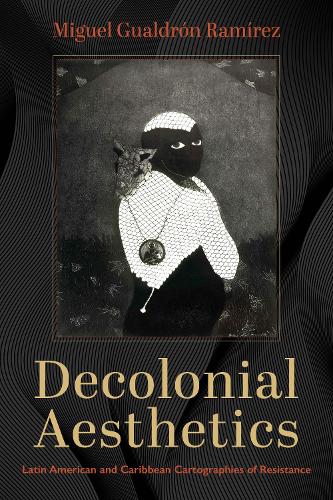 Decolonial Aesthetics: Latin American and Caribbean Cartographies of Resistance.