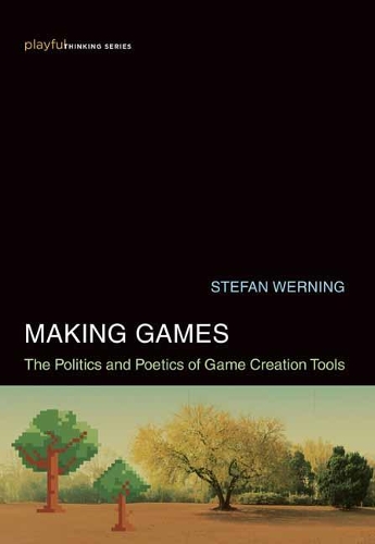 Making Games: The Politics and Poetics of Game Creation Tools.