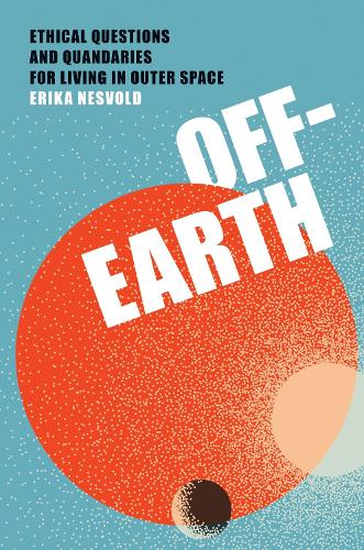 Off-Earth: Ethical Questions and Quandaries for Living in Outer Space.