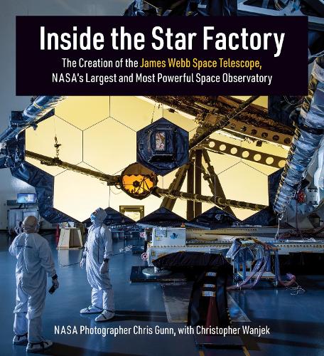 Inside the Star Factory: The Creation of the James Webb Space Telescope, NASA's Largest and Most PowerfulSpace Observatory.