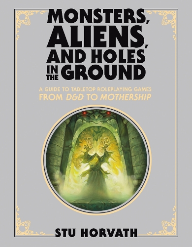 Monsters, Aliens, and Holes in the Ground, Deluxe Edition: A Guide to Tabletop Roleplaying Games from D&D to Mothership.