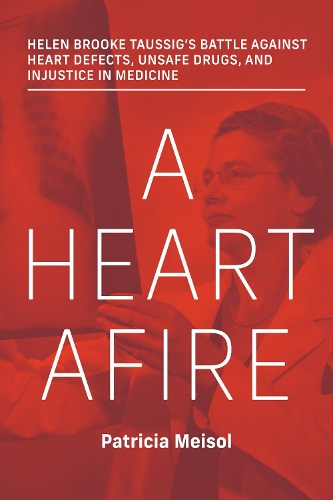 A Heart Afire: Helen Brooke Taussig's Battle Against Heart Defects, Unsafe Drugs, and Injustice in Medicine.