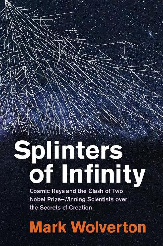 Splinters of Infinity: Cosmic Rays and the Clash of Two Nobel Prize-Winning Scientists over the Secrets of Creation.
