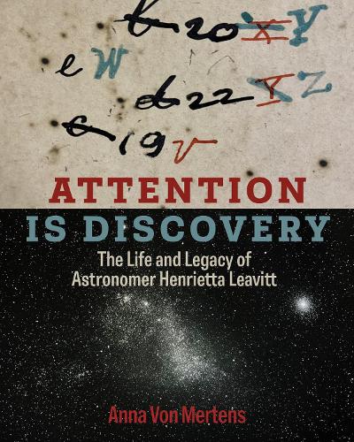 Attention Is Discovery: The Life and Legacy of Astronomer Henrietta Leavitt.