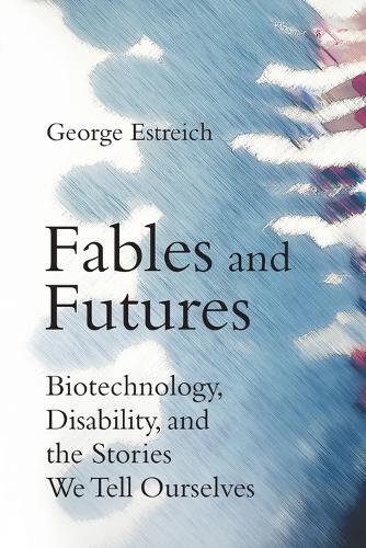 Fables and Futures: Biotechnology, Disability, and the Stories We Tell Ourselves.
