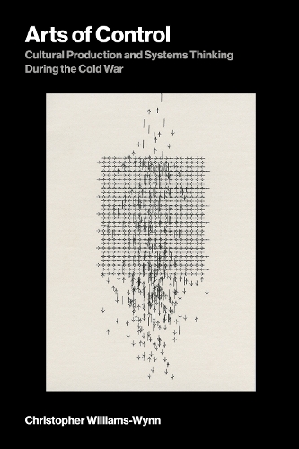 Arts of Control: Cultural Production and Systems Thinking During the Cold War.