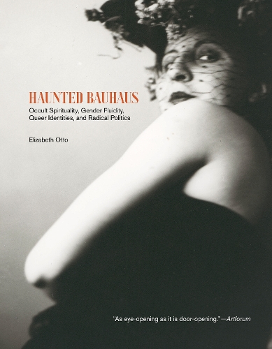 Haunted Bauhaus: Occult Spirituality, Gender Fluidity, Queer Identities, and Radical Politics.