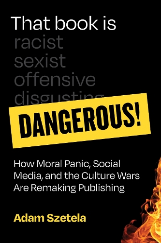 That Book Is Dangerous!: How Moral Panic, Social Media, and the Culture Wars Are Remaking Publishing.