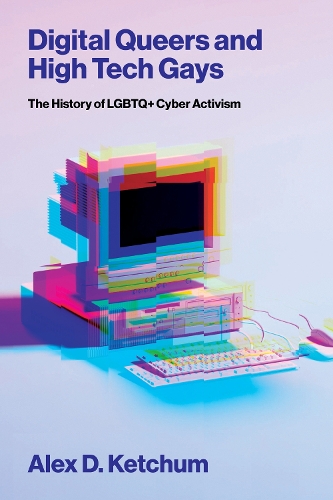 Digital Queers and High Tech Gays: The History of LGBTQ+ Cyber Activism.