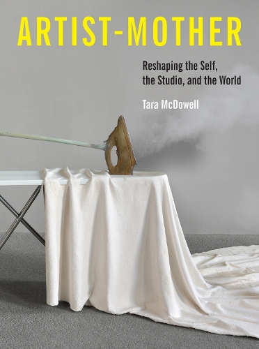 Artist-Mother: Reshaping the Self, the Studio, and the World.