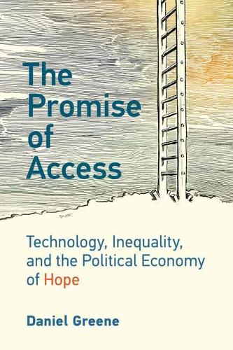 The Promise of Access: Technology, Inequality, and the Political Economy of Hope.