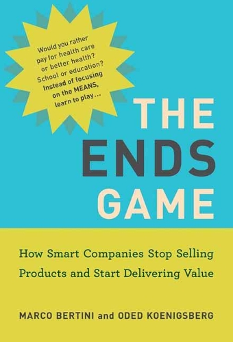 The Ends Game: How Smart Companies Stop Selling Products and Start Delivering Value.
