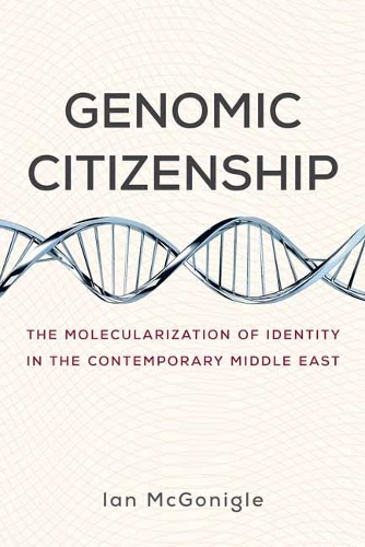 Genomic Citizenship: The Molecularization of Identity in the Contemporary Middle East.