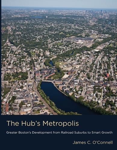 The Hub's Metropolis: Greater Boston's Development from Railroad Suburbs to Smart Growth.