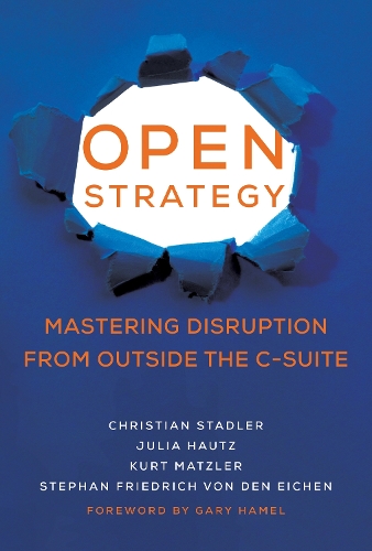 Open Strategy: Mastering Disruption from Outside the C-Suite.