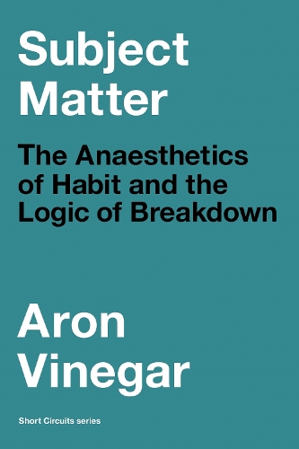 Subject Matter: The Anaesthetics of Habit and the Logic of Breakdown.