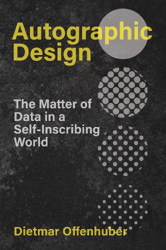 Autographic Design: The Matter of Data in a Self-Inscribing World.