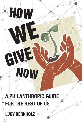 How We Give Now: A Philanthropic Guide for the Rest of Us.