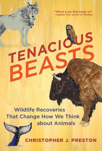 Tenacious Beasts: Wildlife Recoveries That Change How We Think about Animals.
