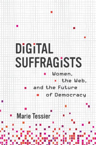 Digital Suffragists: Women, the Web, and the Future of Democracy.