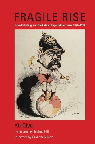 Fragile Rise: Grand Strategy and the Fate of Imperial Germany, 1871-1914.