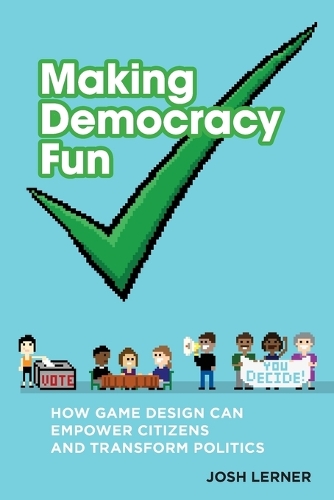 Making Democracy Fun: How Game Design Can Empower Citizens and Transform Politics.