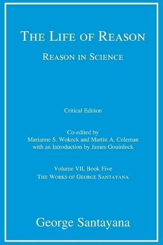 The Life of Reason or The Phases of Human Progress, critical edition, Volume 7: Reason in Science, Volume VII, Book Five.