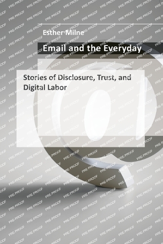 Email and the Everyday: Stories of Disclosure, Trust, and Digital Labor.