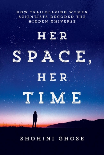 Her Space, Her Time: How Trailblazing Women Scientists Decoded the Hidden Universe.