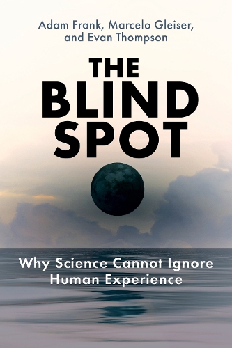 The Blind Spot: Why Science Cannot Ignore Human Experience.