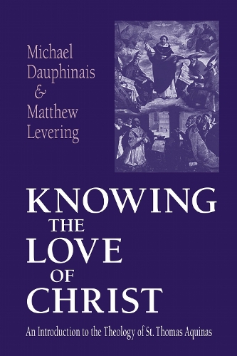 Knowing the Love of Christ: An Introduction to the Theology of St. Thomas Aquinas.
