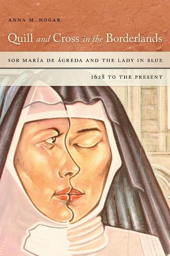 Quill and Cross in the Borderlands: Sor Maria De Agreda and the Lady in Blue, 1628 to the Present.
