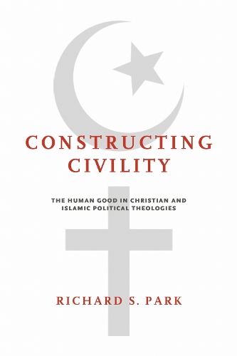 Constructing Civility: The Human Good in Christian and Islamic Political Theologies.