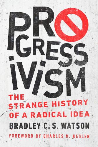 Progressivism: The Strange History of a Radical Idea.