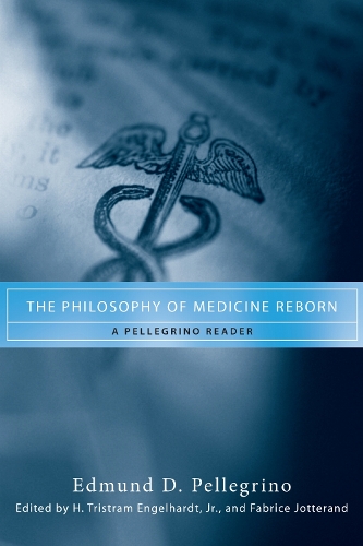The Philosophy of Medicine Reborn: A Pellegrino Reader.