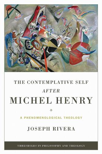 The Contemplative Self After Michel Henry: A Phenomenological Theology.